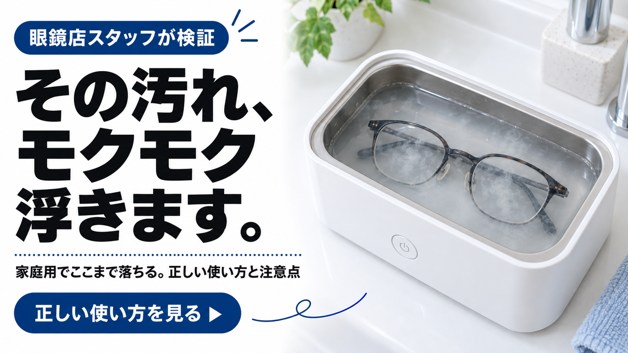 その汚れ、モクモク浮きます｜眼鏡店スタッフが検証する超音波洗浄機